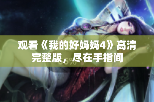 观看《我的好妈妈4》高清完整版，尽在手指间