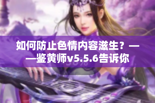 如何防止色情内容滋生？——鉴黄师v5.5.6告诉你