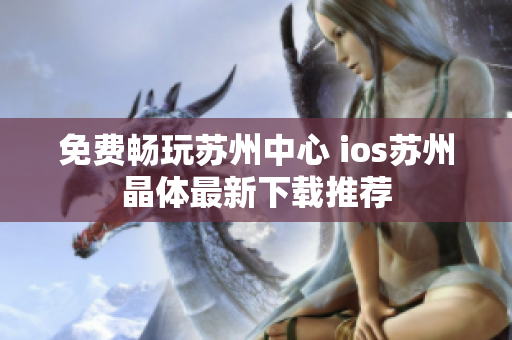 免费畅玩苏州中心 ios苏州晶体最新下载推荐