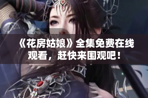 《花房姑娘》全集免费在线观看，赶快来围观吧！