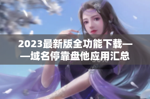 2023最新版全功能下载——域名停靠盘他应用汇总