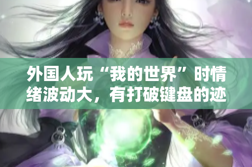 外国人玩“我的世界”时情绪波动大，有打破键盘的迹象