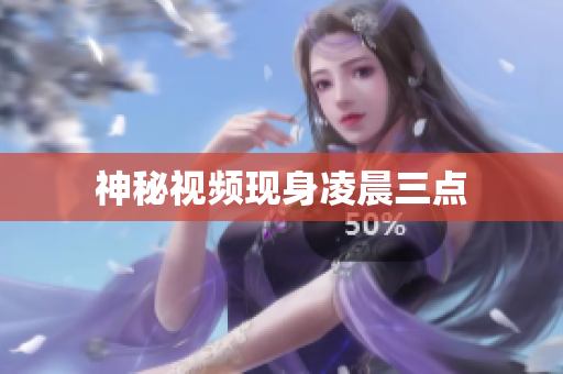 神秘视频现身凌晨三点