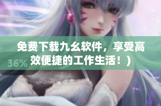 免费下载九幺软件，享受高效便捷的工作生活！)