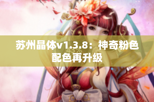 苏州晶体v1.3.8：神奇粉色配色再升级