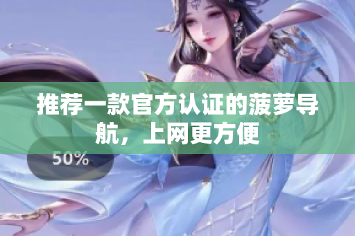 推荐一款官方认证的菠萝导航，上网更方便