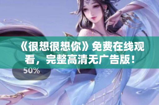 《很想很想你》免费在线观看，完整高清无广告版！