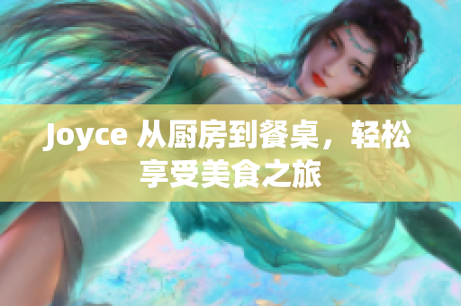 Joyce 从厨房到餐桌，轻松享受美食之旅