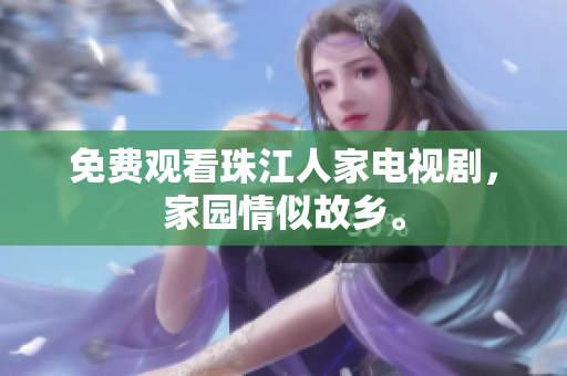 免费观看珠江人家电视剧，家园情似故乡。