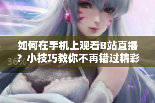 如何在手机上观看B站直播？小技巧教你不再错过精彩直播！