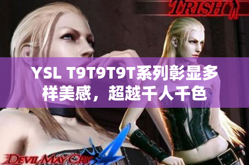 YSL T9T9T9T系列彰显多样美感，超越千人千色