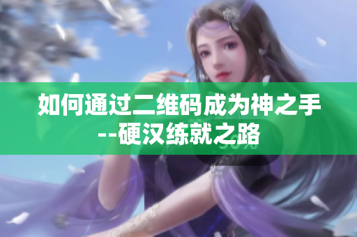 如何通过二维码成为神之手--硬汉练就之路