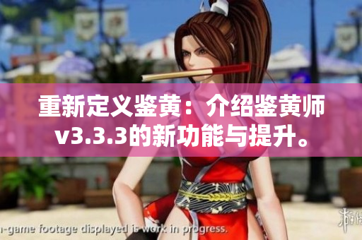 重新定义鉴黄：介绍鉴黄师v3.3.3的新功能与提升。