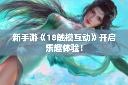 新手游《18触摸互动》开启乐趣体验！