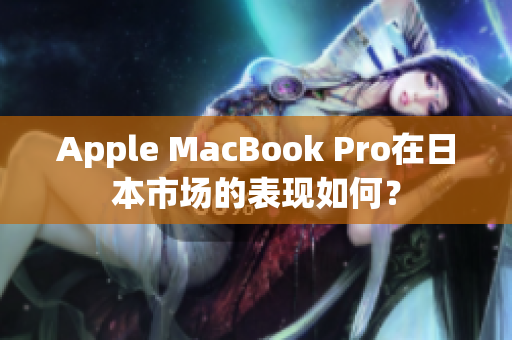 Apple MacBook Pro在日本市场的表现如何？