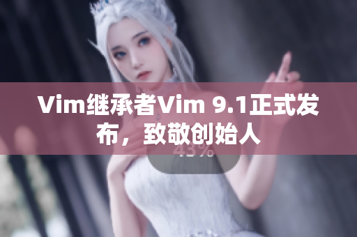 Vim继承者Vim 9.1正式发布，致敬创始人