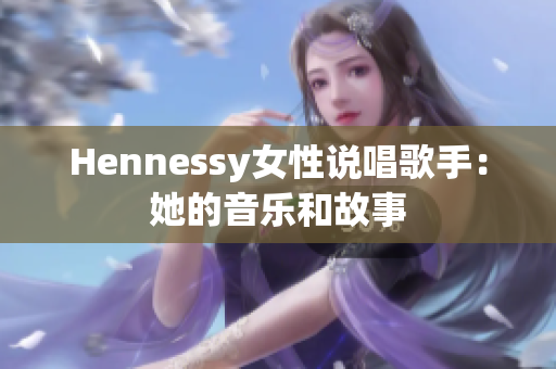 Hennessy女性说唱歌手：她的音乐和故事