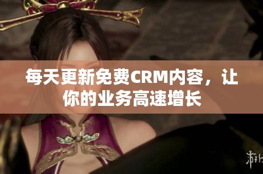每天更新免费CRM内容，让你的业务高速增长