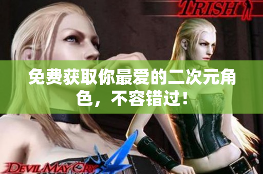 免费获取你最爱的二次元角色，不容错过！