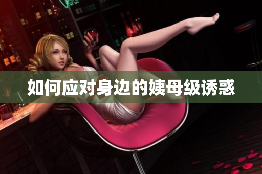 如何应对身边的姨母级诱惑