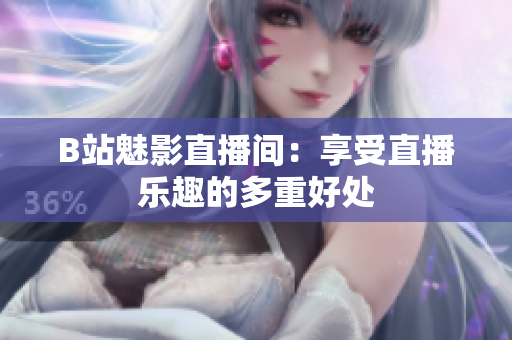 B站魅影直播间：享受直播乐趣的多重好处