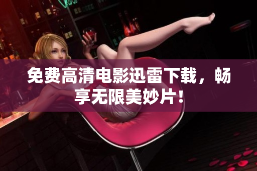 免费高清电影迅雷下载，畅享无限美妙片！