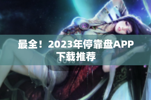 最全！2023年停靠盘APP下载推荐