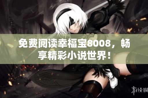 免费阅读幸福宝8008，畅享精彩小说世界！