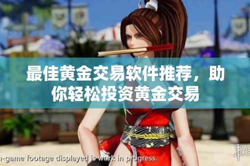 最佳黄金交易软件推荐，助你轻松投资黄金交易
