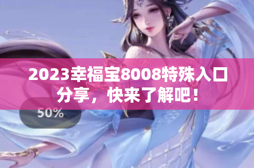 2023幸福宝8008特殊入口分享，快来了解吧！