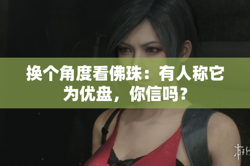 换个角度看佛珠：有人称它为优盘，你信吗？