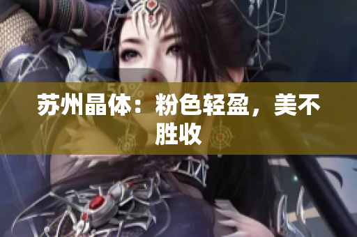 苏州晶体：粉色轻盈，美不胜收