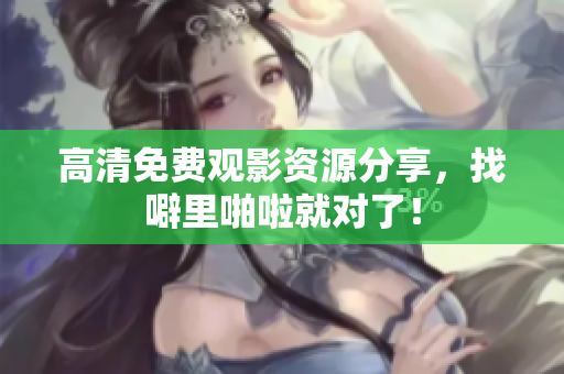 高清免费观影资源分享，找噼里啪啦就对了！