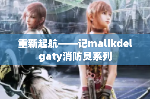 重新起航——记malikdelgaty消防员系列