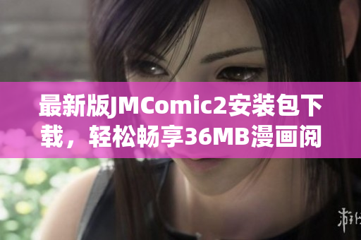最新版JMComic2安装包下载，轻松畅享36MB漫画阅读体验