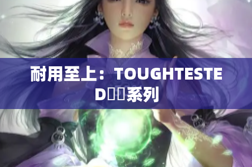 耐用至上：TOUGHTESTED堅韌系列