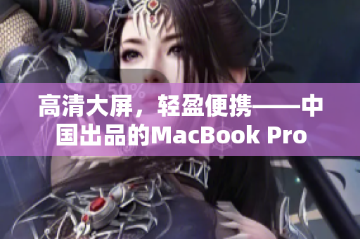 高清大屏，轻盈便携——中国出品的MacBook Pro