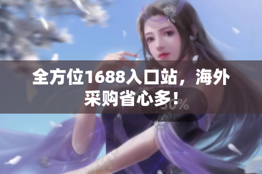 全方位1688入口站，海外采购省心多！