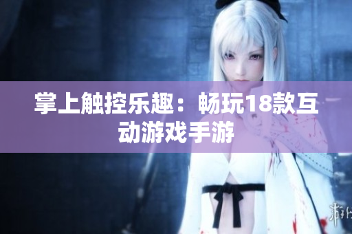 掌上触控乐趣：畅玩18款互动游戏手游