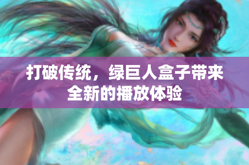 打破传统，绿巨人盒子带来全新的播放体验