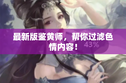 最新版鉴黄师，帮你过滤色情内容！
