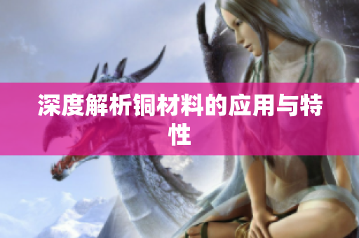 深度解析铜材料的应用与特性