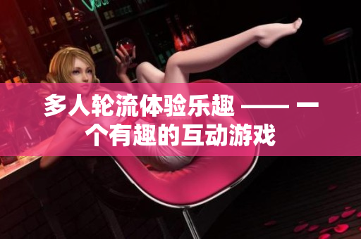 多人轮流体验乐趣 —— 一个有趣的互动游戏