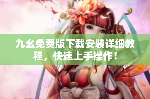 九幺免费版下载安装详细教程，快速上手操作！