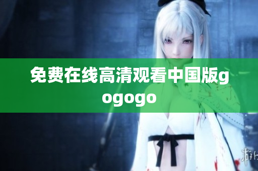 免费在线高清观看中国版gogogo