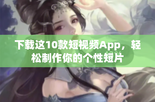 下载这10款短视频App，轻松制作你的个性短片