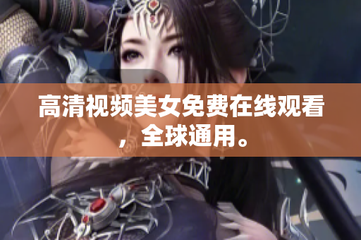 高清视频美女免费在线观看，全球通用。