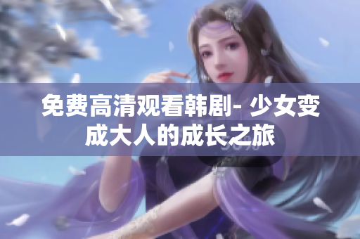 免费高清观看韩剧- 少女变成大人的成长之旅