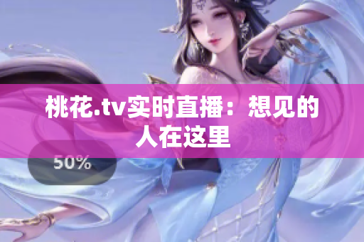 桃花.tv实时直播：想见的人在这里