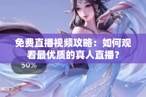 免费直播视频攻略：如何观看最优质的真人直播？